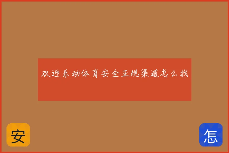 欢迎乐动体育安全正规渠道怎么找