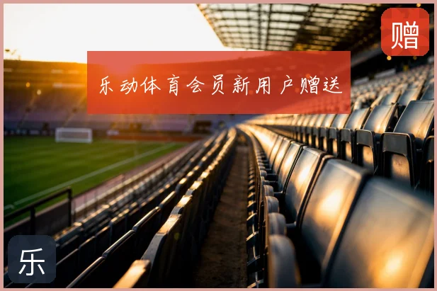 乐动体育会员新用户赠送