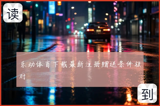 乐动体育下载最新注册赠送条件核对