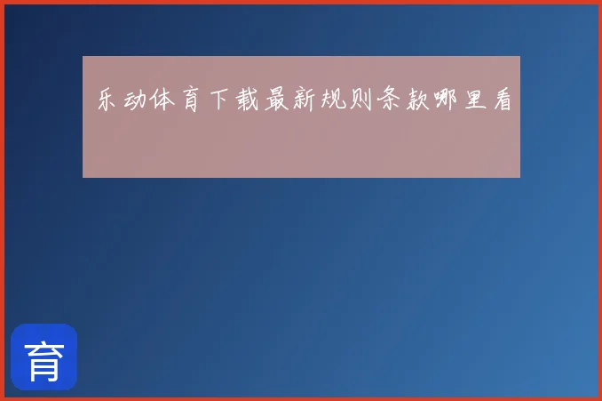 乐动体育下载最新规则条款哪里看