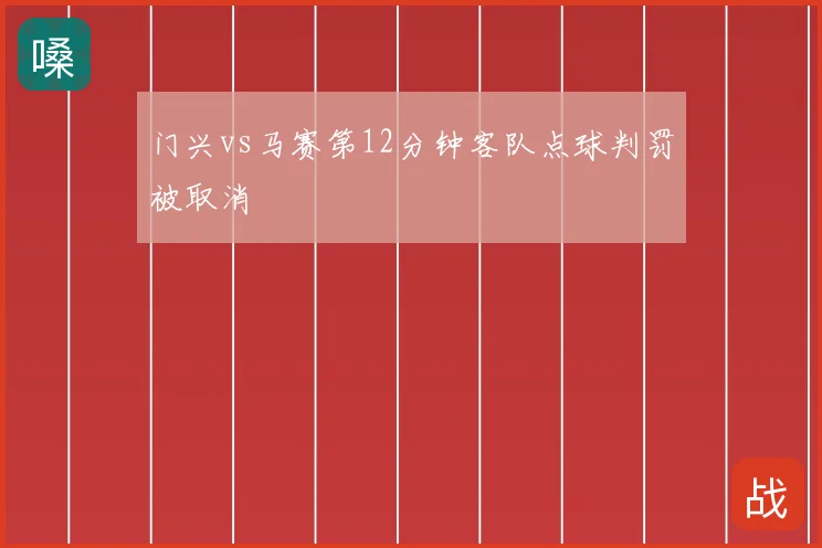 门兴vs马赛第12分钟客队点球判罚被取消